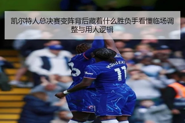 凯尔特人总决赛变阵背后藏着什么胜负手看懂临场调整与用人逻辑